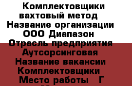 Комплектовщики вахтовый метод  › Название организации ­ ООО Диапазон  › Отрасль предприятия ­ Аутсорсинговая › Название вакансии ­ Комплектовщики  › Место работы ­ Г. Москва  › Минимальный оклад ­ 20 600 › Максимальный оклад ­ 25 000 - Все города Работа » Вакансии   . Брянская обл.